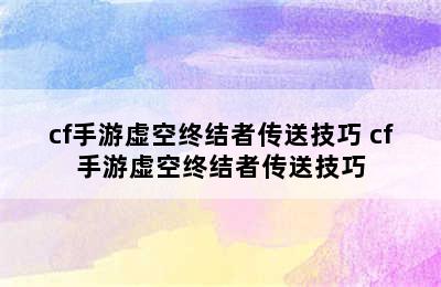 cf手游虚空终结者传送技巧 cf手游虚空终结者传送技巧